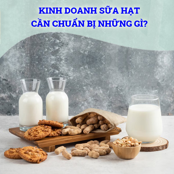 kinh doanh sữa hạt cần chuẩn bị những gì?